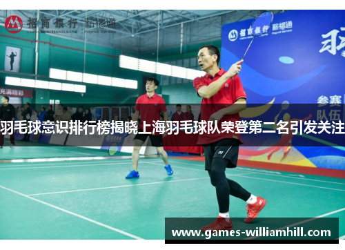 羽毛球意识排行榜揭晓上海羽毛球队荣登第二名引发关注