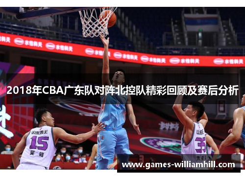 2018年CBA广东队对阵北控队精彩回顾及赛后分析