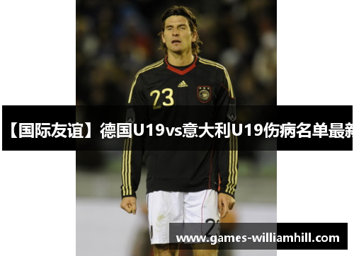 【国际友谊】德国U19vs意大利U19伤病名单最新